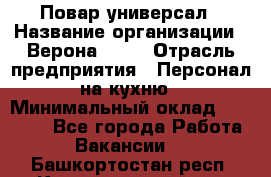 Повар-универсал › Название организации ­ Верона 2013 › Отрасль предприятия ­ Персонал на кухню › Минимальный оклад ­ 32 000 - Все города Работа » Вакансии   . Башкортостан респ.,Караидельский р-н